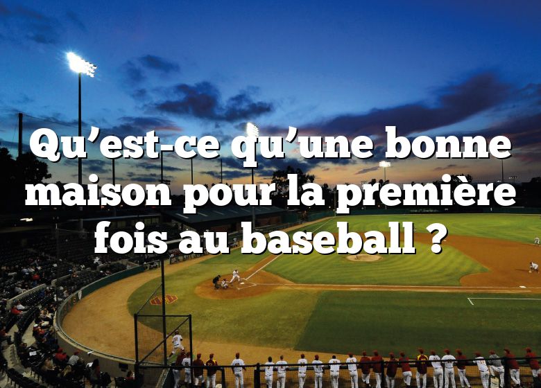 Qu’est-ce qu’une bonne maison pour la première fois au baseball ?